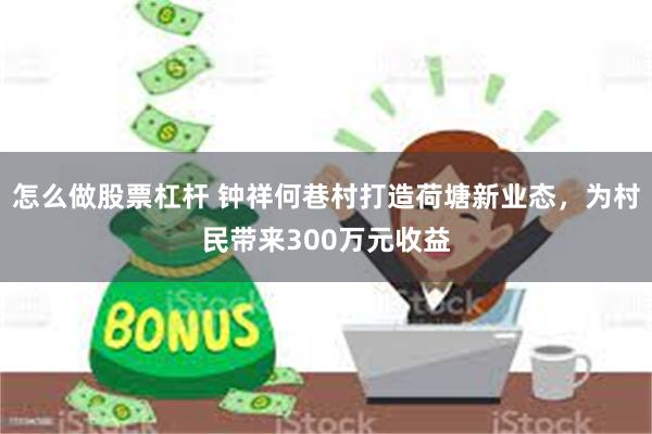 怎么做股票杠杆 钟祥何巷村打造荷塘新业态，为村民带来300万元收益