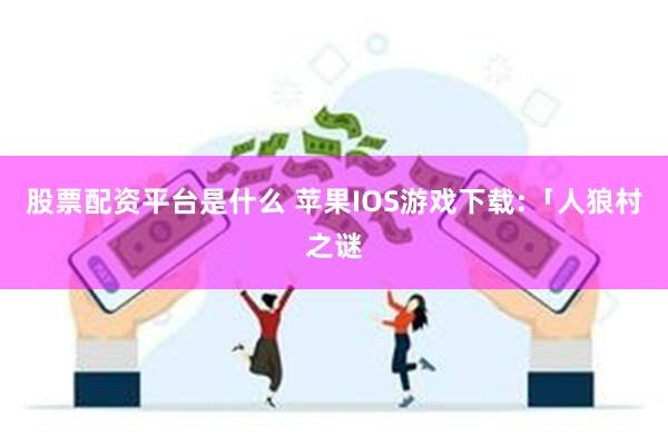 股票配资平台是什么 苹果IOS游戏下载:「人狼村之谜
