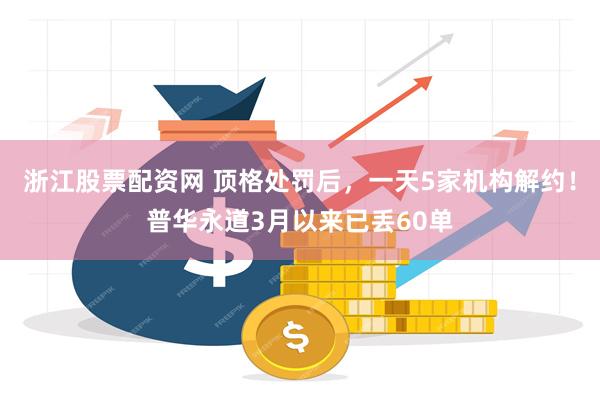 浙江股票配资网 顶格处罚后，一天5家机构解约！普华永道3月以来已丢60单