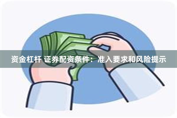 资金杠杆 证券配资条件：准入要求和风险提示
