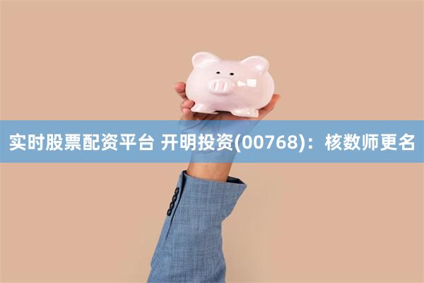 实时股票配资平台 开明投资(00768)：核数师更名