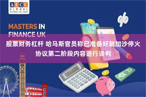 股票财务杠杆 哈马斯官员称已准备好就加沙停火协议第二阶段内容进行谈判