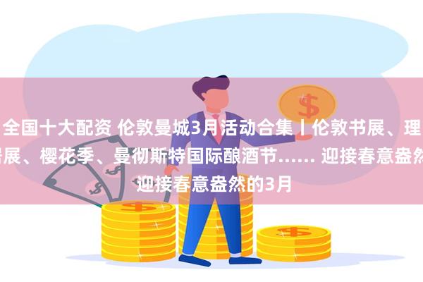全国十大配资 伦敦曼城3月活动合集丨伦敦书展、理想家居展、樱花季、曼彻斯特国际酿酒节...... 迎接春意盎然的3月