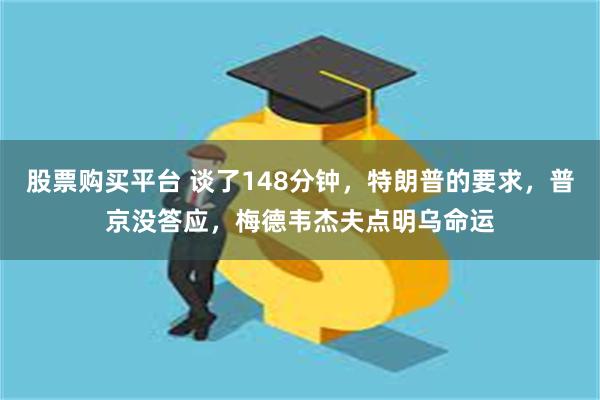 股票购买平台 谈了148分钟，特朗普的要求，普京没答应，梅德韦杰夫点明乌命运