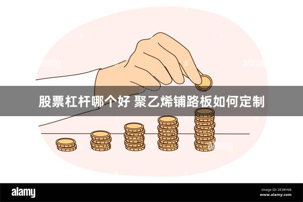 股票杠杆哪个好 聚乙烯铺路板如何定制