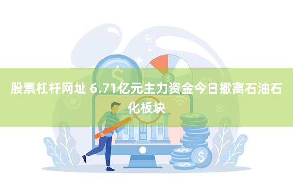 股票杠杆网址 6.71亿元主力资金今日撤离石油石化板块