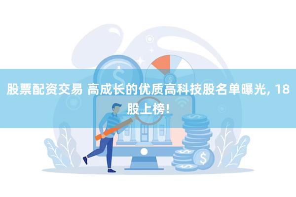股票配资交易 高成长的优质高科技股名单曝光, 18股上榜!