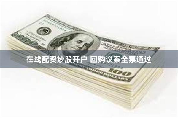 在线配资炒股开户 回购议案全票通过