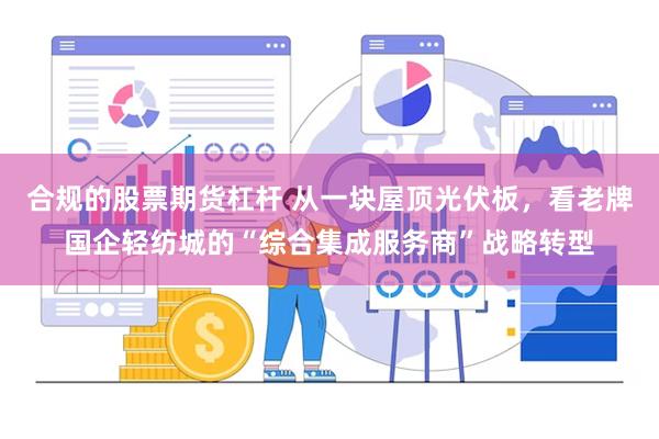 合规的股票期货杠杆 从一块屋顶光伏板，看老牌国企轻纺城的“综合集成服务商”战略转型