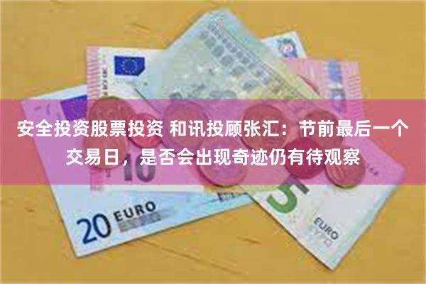 安全投资股票投资 和讯投顾张汇：节前最后一个交易日，是否会出现奇迹仍有待观察