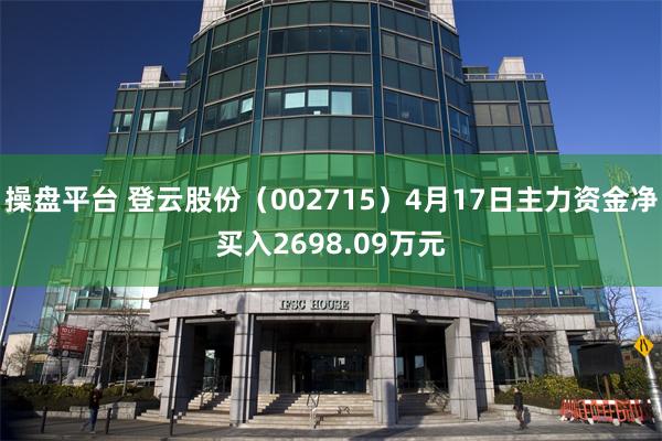 操盘平台 登云股份（002715）4月17日主力资金净买入2698.09万元