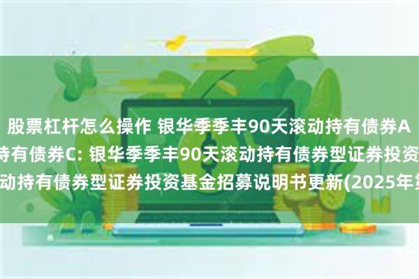 股票杠杆怎么操作 银华季季丰90天滚动持有债券A,银华季季丰90天滚动持有债券C: 银华季季丰90天滚动持有债券型证券投资基金招募说明书更新(2025年第1号)