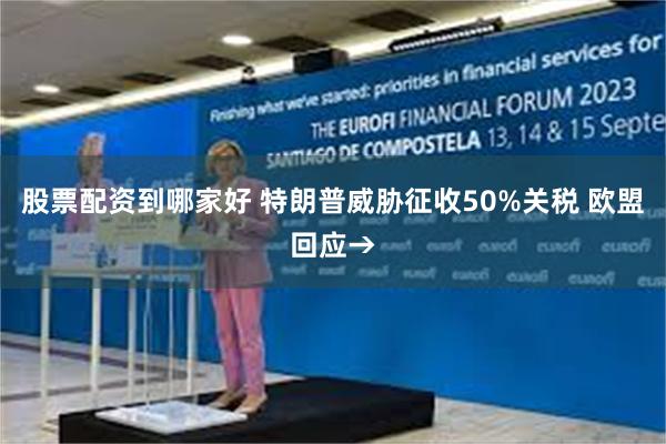 股票配资到哪家好 特朗普威胁征收50%关税 欧盟回应→