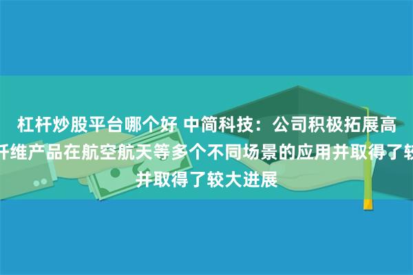 杠杆炒股平台哪个好 中简科技：公司积极拓展高性能碳纤维产品在航空航天等多个不同场景的应用并取得了较大进展