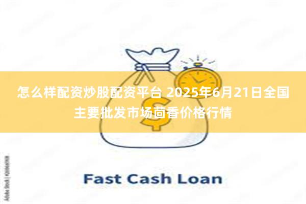 怎么样配资炒股配资平台 2025年6月21日全国主要批发市场茴香价格行情