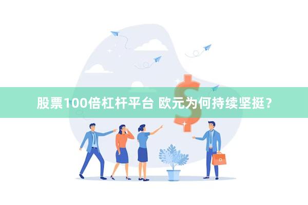 股票100倍杠杆平台 欧元为何持续坚挺？
