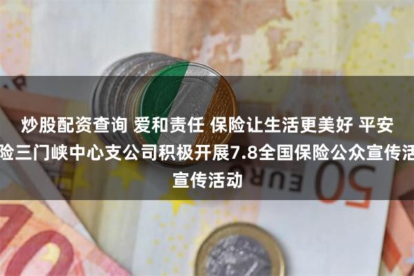 炒股配资查询 爱和责任 保险让生活更美好 平安产险三门峡中心支公司积极开展7.8全国保险公众宣传活动