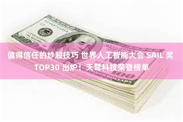 值得信任的炒股技巧 世界人工智能大会 SAIL 奖 TOP30 出炉！天鹜科技荣登榜单