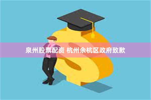 泉州股票配资 杭州余杭区政府致歉