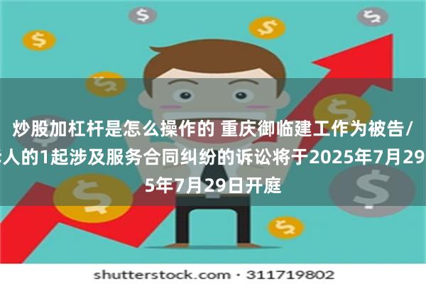 炒股加杠杆是怎么操作的 重庆御临建工作为被告/被上诉人的1起涉及服务合同纠纷的诉讼将于2025年7月29日开庭