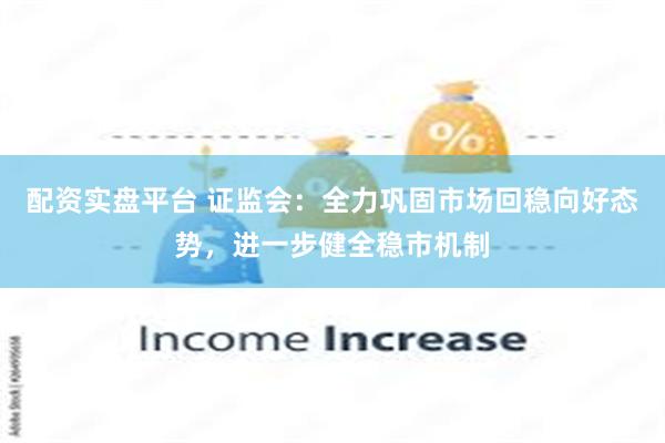 配资实盘平台 证监会：全力巩固市场回稳向好态势，进一步健全稳市机制