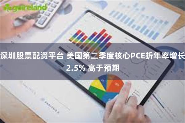 深圳股票配资平台 美国第二季度核心PCE折年率增长2.5% 高于预期