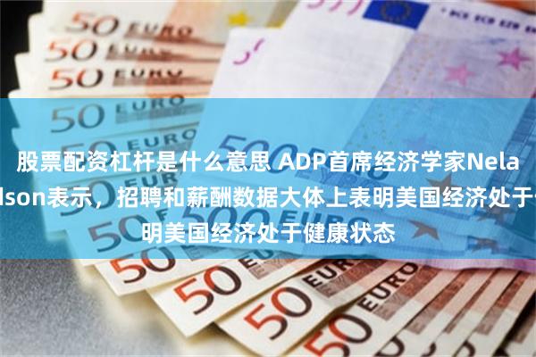 股票配资杠杆是什么意思 ADP首席经济学家Nela Richardson表示，招聘和薪酬数据大体上表明美国经济处于健康状态