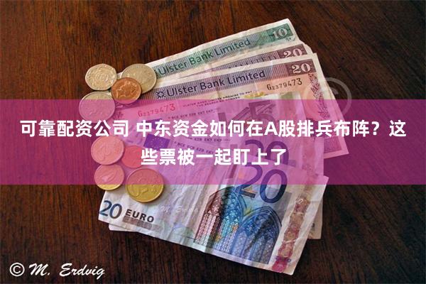可靠配资公司 中东资金如何在A股排兵布阵？这些票被一起盯上了