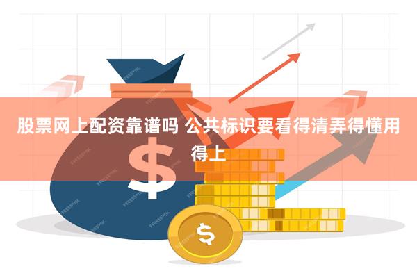 股票网上配资靠谱吗 公共标识要看得清弄得懂用得上