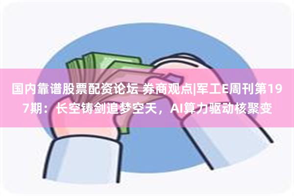 国内靠谱股票配资论坛 券商观点|军工E周刊第197期：长空铸剑追梦空天，AI算力驱动核聚变