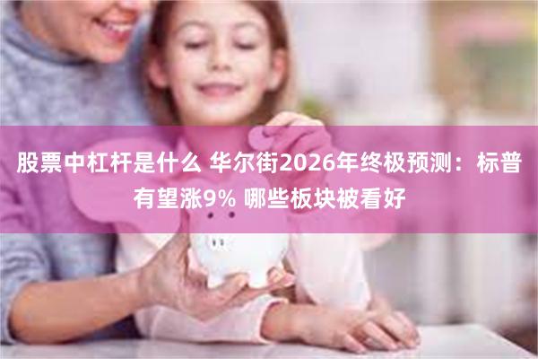 股票中杠杆是什么 华尔街2026年终极预测：标普有望涨9% 哪些板块被看好