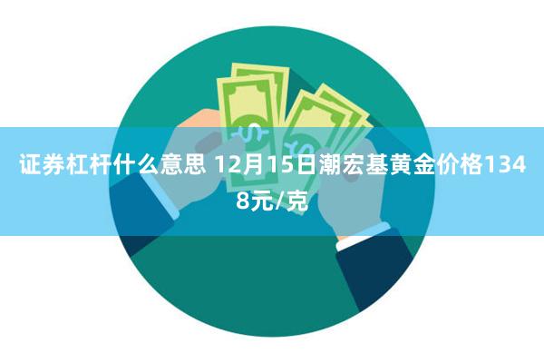 证券杠杆什么意思 12月15日潮宏基黄金价格1348元/克